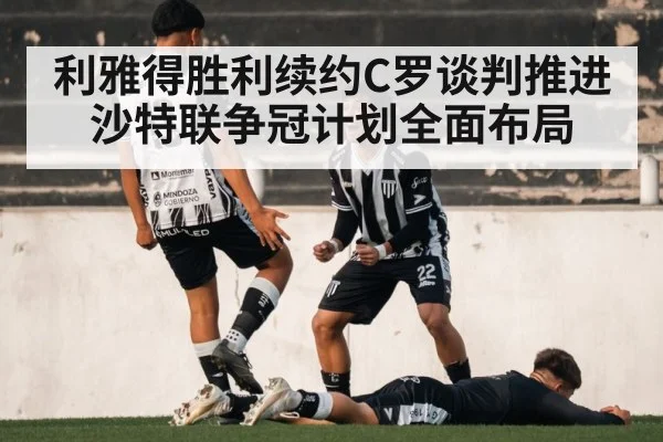 利雅得胜利续约C罗谈判推进沙特联争冠计划全面布局