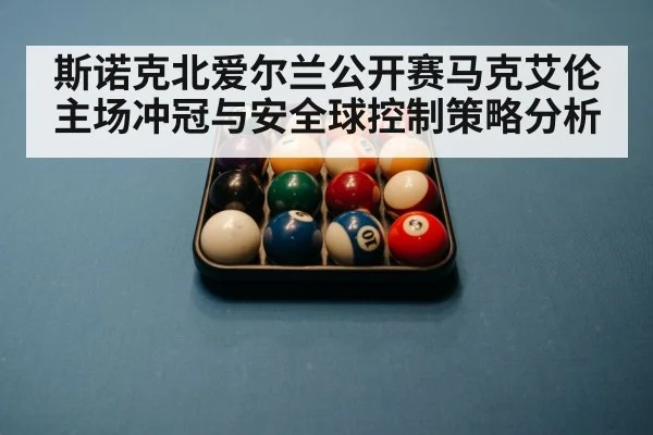 斯诺克北爱尔兰公开赛马克艾伦主场冲冠与安全球控制策略分析