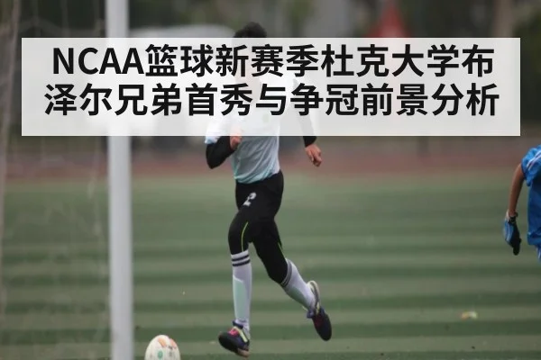 NCAA篮球新赛季杜克大学布泽尔兄弟首秀与争冠前景分析