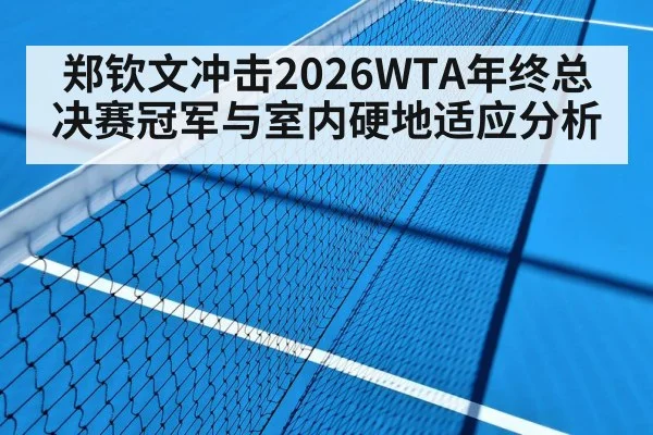 郑钦文冲击2026WTA年终总决赛冠军与室内硬地适应分析